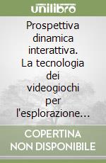 Prospettiva dinamica interattiva. La tecnologia dei videogiochi per l'esplorazione dei modelli 3D di architettura libro