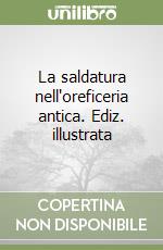 La saldatura nell'oreficeria antica. Ediz. illustrata libro