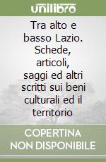 Tra alto e basso Lazio. Schede, articoli, saggi ed altri scritti sui beni culturali ed il territorio libro