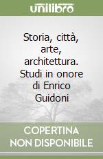 Storia, città, arte, architettura. Studi in onore di Enrico Guidoni libro