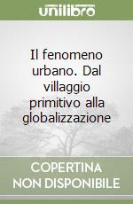 Il fenomeno urbano. Dal villaggio primitivo alla globalizzazione libro