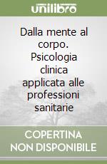 Dalla mente al corpo. Psicologia clinica applicata alle professioni sanitarie libro