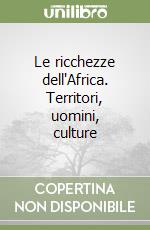 Le ricchezze dell'Africa. Territori, uomini, culture libro