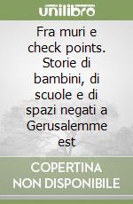 Fra muri e check points. Storie di bambini, di scuole e di spazi negati a Gerusalemme est libro