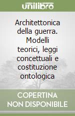 Architettonica della guerra. Modelli teorici, leggi concettuali e costituzione ontologica libro