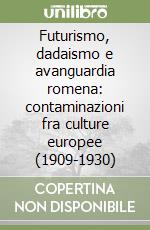 Futurismo, dadaismo e avanguardia romena: contaminazioni fra culture europee (1909-1930)