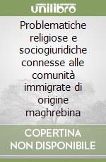 Problematiche religiose e sociogiuridiche connesse alle comunità immigrate di origine maghrebina libro