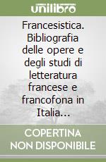 Francesistica. Bibliografia delle opere e degli studi di letteratura francese e francofona in Italia (2000-2004) libro