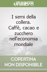 I semi della collera. Caffè, cacao e zucchero nell'economia mondiale libro