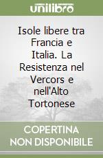 Isole libere tra Francia e Italia. La Resistenza nel Vercors e nell'Alto Tortonese libro