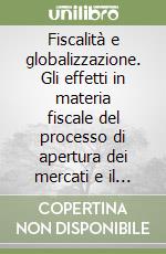 Fiscalità e globalizzazione. Gli effetti in materia fiscale del processo di apertura dei mercati e il ruolo degli stati nazionali libro