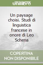 Un paysage choisi. Studi di linguistica francese in onore di Leo Schena libro