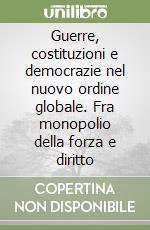 Guerre, costituzioni e democrazie nel nuovo ordine globale. Fra monopolio della forza e diritto