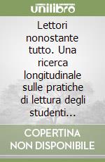 Lettori nonostante tutto. Una ricerca longitudinale sulle pratiche di lettura degli studenti italiani libro