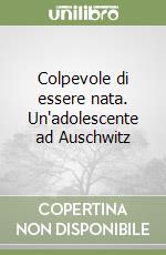 Colpevole di essere nata. Un'adolescente ad Auschwitz libro