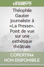 Théophile Gautier journaliste à «La Presse». Point de vue sur une esthétique théâtrale libro