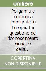 Poligamia e comunità immigrate in Europa. La questione del riconoscimento giuridico della diversità libro