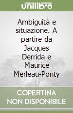 Ambiguità e situazione. A partire da Jacques Derrida e Maurice Merleau-Ponty libro