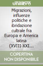 Migrazioni, influenze politiche e ibridazione cultrale fra Europa e America latina (XVIII-XXI sec.) libro