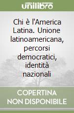 Chi è l'America Latina. Unione latinoamericana, percorsi democratici, identità nazionali libro