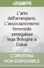 L'arte dell'arrangiarsi. L'associazionismo femminile senegalese lega Bologna a Dakar libro