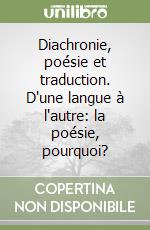 Diachronie, poésie et traduction. D'une langue à l'autre: la poésie, pourquoi? libro