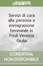 Servizi di cura alla persona e immigrazione femminile in Friuli Venezia Giulia libro