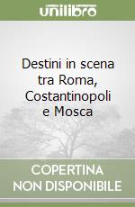 Destini in scena tra Roma, Costantinopoli e Mosca libro