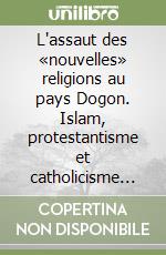 L'assaut des «nouvelles» religions au pays Dogon. Islam, protestantisme et catholicisme face aux croyance traditionnelles