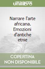 Narrare l'arte africana. Emozioni d'antiche etnie libro