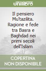 Il pensiero Mu'tazilita. Ragione e fede tra Basra e Baghdad nei primi secoli dell'Islam