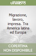 Migrazione, lavoro, impresa. Tra America latina ed Europa