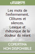 Les mots de l'enfermement. Clôtures et silences. Lexique et rhétorique de la douleur du néant libro