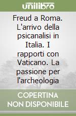 Freud a Roma. L'arrivo della psicanalisi in Italia. I rapporti con Vaticano. La passione per l'archeologia libro