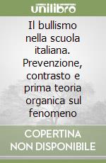 Il bullismo nella scuola italiana. Prevenzione, contrasto e prima teoria organica sul fenomeno libro