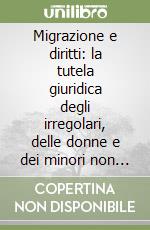 Migrazione e diritti: la tutela giuridica degli irregolari, delle donne e dei minori non accompagnati secondo il modello della progettualità partecipata libro