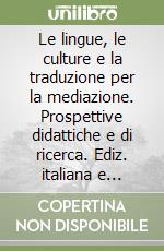 Le lingue, le culture e la traduzione per la mediazione. Prospettive didattiche e di ricerca. Ediz. italiana e francese libro