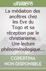 La médiation des ancêtres chez les Eve du Togo et sa réception par le christianisme. Une lecture phénoménologique et théologique libro