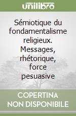 Sémiotique du fondamentalisme religieux. Messages, rhétorique, force pesuasive libro