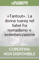 «Tantout». La donna tuareg nel Sahel fra nomadismo e sedentarizzazione libro