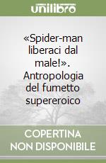 «Spider-man liberaci dal male!». Antropologia del fumetto supereroico libro