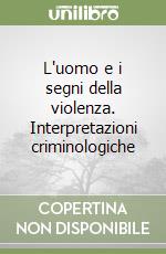 L'uomo e i segni della violenza. Interpretazioni criminologiche libro