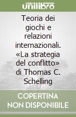 Teoria dei giochi e relazioni internazionali. «La strategia del conflitto» di Thomas C. Schelling libro