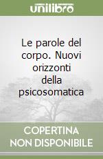 Le parole del corpo. Nuovi orizzonti della psicosomatica libro