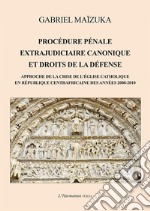 Procédure pénale extrajudiciaire canonique et droits de la défense. Approche de la crise de l'Église catholique en République Centrafricaine des années 2008-2010 libro