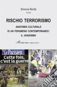 Rischio terrorismo. Anatomia culturale di un fenomeno contemporaneo: il jihadismo libro