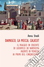 Damasco, La Mecca, Calicut. Il viaggio in Oriente di Ludovico de Varthema agente di Venezia ai primi del Cinquecento libro