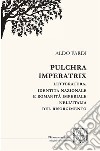 Pulchra imperatrix. Letteratura, identità nazionale e romanità imperiale nell'Italia del Risorgimento libro