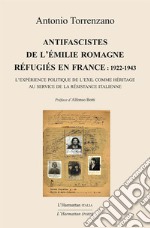 Antifascistes de l'Emilie Romagne réfugiés en France: 1922-1943. L'expérience politique de l'exil comme héritage au service de la Résistance italienne libro