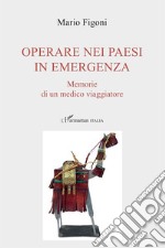 Operare nei paesi in emergenza. Memorie di un medico viaggiatore libro